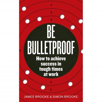 James Brooke Be Bulletproof: How To Achieve Success In Tough Times At Work