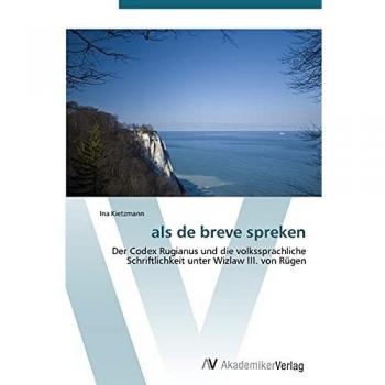 als de breve spreken: Der Codex Rugianus und die volkssprachliche Schriftlichkeit unter Wizlaw III. von Rügen
