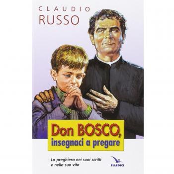 Don Bosco insegnaci a pregare. La preghiera nei suoi scritti e nella vita