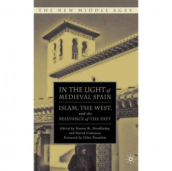 In the Light of Medieval Spain: Islam, the West, and the Relevance of the Past