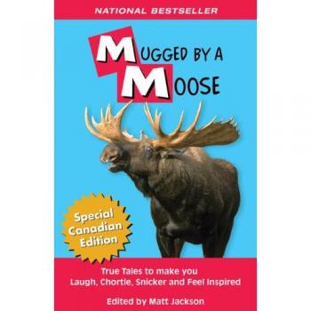 Mugged by a Moose: True Tales to Make You Laugh, Chortle, Snicker & Feel Inspired