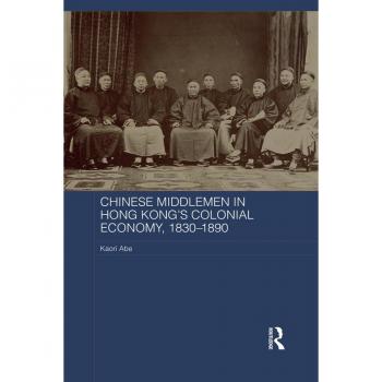 Chinese Middlemen in Hong Kong's Colonial Economy 1830-1890