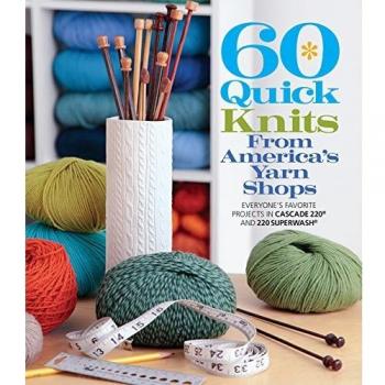 60 Quick Knits from America's Yarn Shops: Everyone's Favorite Projects in Cascade 220 and 220 Superwash