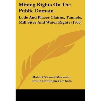 Mining Rights On The Public Domain: Lode And Placer Claims, Tunnels, Mill Sites And Water Rights (1905)