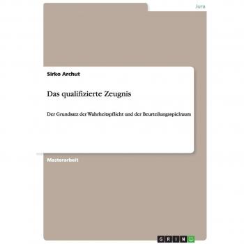 Das qualifizierte Zeugnis: Der Grundsatz der Wahrheitspflicht und der Beurteilungsspielraum