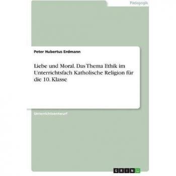Liebe und Moral. Das Thema Ethik im Unterrichtsfach Katholische Religion für die 10. Klasse