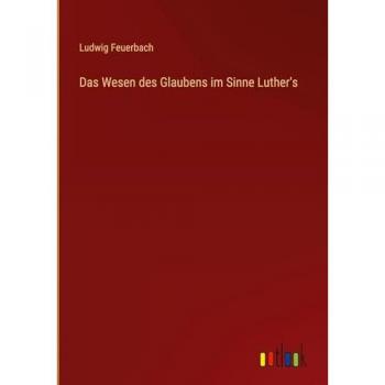 Feuerbach, Ludwig: Das Wesen des Glaubens im Sinne Luther's