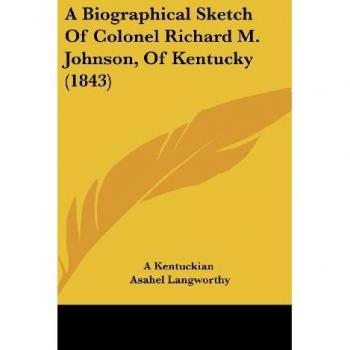A Biographical Sketch Of Colonel Richard M. Johnson Of Kentucky (1843)