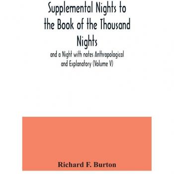 Supplemental Nights to the Book of the Thousand Nights and a Night with notes Anthropological and Explanatory (Volume V)