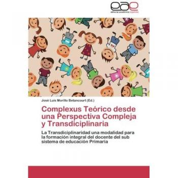 Complexus Teórico desde una Perspectiva Compleja y Transdiciplinaria: La Transdiciplinaridad una modalidad para la formación integral del docente del sub sistema de educación Primaria