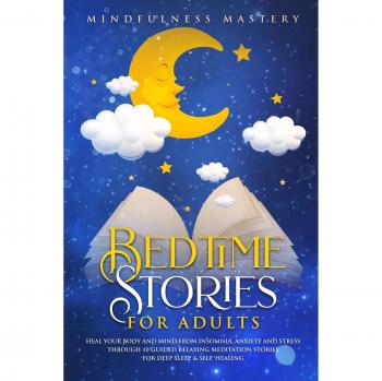 Bedtime Stories: Heal Your Body And Mind From Insomnia, Anxiety And Stress Through 10 Guided Relaxing Meditation Stories For Deep Sleep and Self Healing