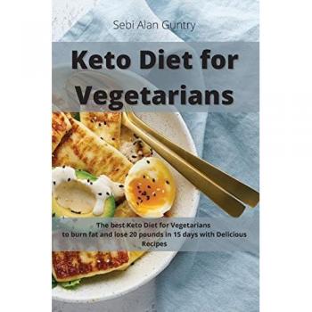 Keto Diet for Vegetarians: The Best Keto Diet for Vegetarians to Burn Fat and Lose 20 Pounds in 15 Days with Delicious Recipes