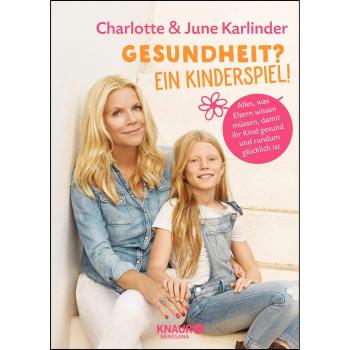 Charlotte Karlinder Gesundheit? Ein Kinderspiel!: Alles, Was Eltern Wissen Müssen, Damit Ihr Kind Gesund Und Rundum Glücklich Ist