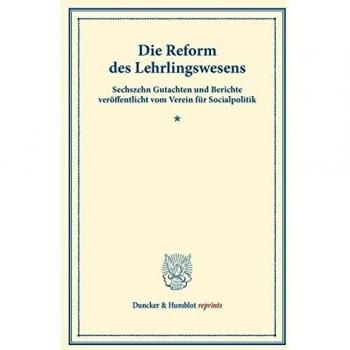 Die Reform des Lehrlingswesens.: Sechszehn Gutachten und Berichte veröffentlicht vom Verein für Socialpolitik.