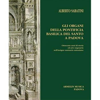 Gli organi della Pontificia Basilica del Santo a Padova. Ottocento anni di storia ed arte organaria nell'insigne santuario antoniano
