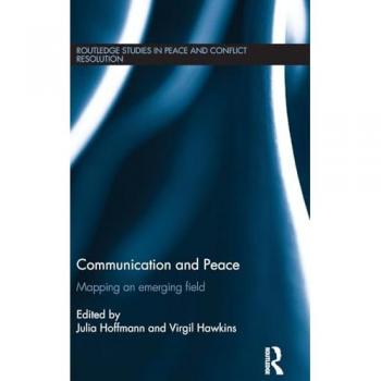 Communication and Peace: Mapping an emerging field (Routledge Studies in Peace and Conflict Resolution)