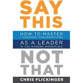 Say This, Not That: How to Master 7 Dreaded Conversations As a Leader in the Modern Workplace