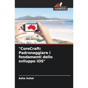 Sohal, Asha: CoreCraft: Padroneggiare i fondamenti dello sviluppo iOS