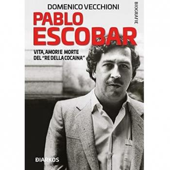 Pablo Escobar. Vita, amori e morte del «re della cocaina»