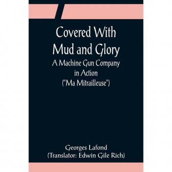 Lafond, Georges: Covered With Mud and Glory; A Machine Gun Company in Action (Ma Mitrailleuse)