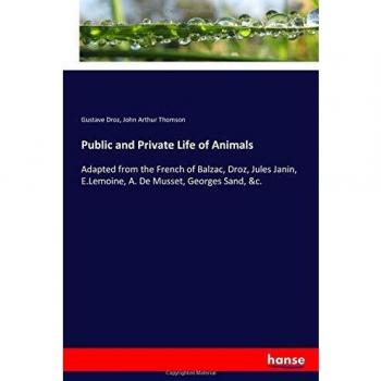 Public and Private Life of Animals: Adapted from the French of Balzac, Droz, Jules Janin, E.Lemoine, A. De Musset, Georges Sand, &c.