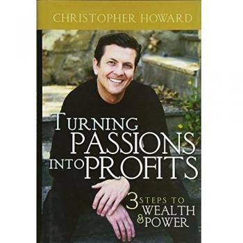 Christopher Howard Turning Passions Into Profits: Three Steps To Wealth And Power