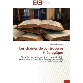 Les chaînes de controverse théologique: Étude fondée notamment sur l’exemple de la controverse eucharistique francophone publiée entre 1598 et ... entre 1598 et vers 1605 (Omn.Univ.Europ.)