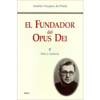 El Fundador del Opus Dei. II. Dios y audacia