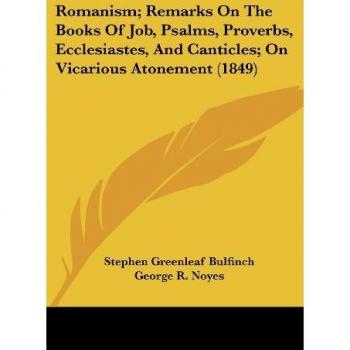 Romanism; Remarks On The Books Of Job Psalms Proverbs Ecclesiastes And Canticles; On Vicarious Atonement (1849)