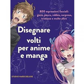 Disegnare volti per anime e manga. 800 espressioni facciali: gioia, paura, rabbia, sorpresa, tristezza e molte altre. Ediz. illustrata