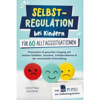 Selbstregulation bei Kindern für 60 Alltagssituationen: Praxisnaher & gesunder Umgang mit starken Gefühlen, Impulsen, Schlafproblemen & der emotionalen Entwicklung inkl. PDF 99 Spiele zur Selbstreg.