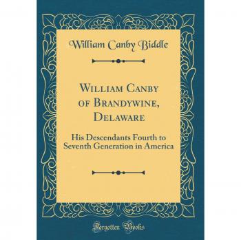 William Canby of Brandywine, Delaware: His Descendants Fourth to Seventh Generation in America