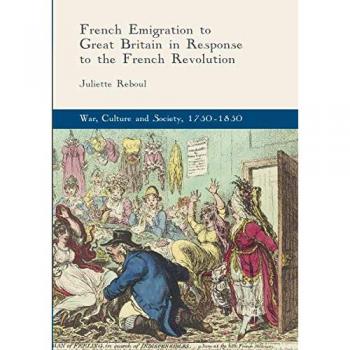 French Emigration to Great Britain in Response to the French Revolution (War, Culture and Society, 1750 –1850)