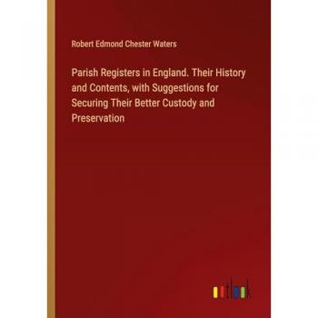 Parish Registers in England. Their History and Contents, with Suggestions for Securing Their Better Custody and Preservation