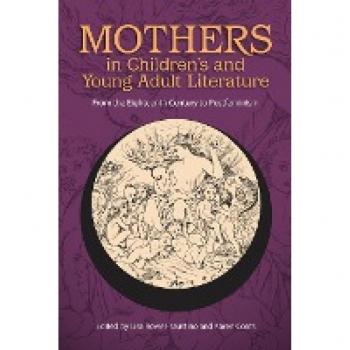 Mothers in Children's and Young Adult Literature: From the Eighteenth Century to Postfeminism (Children's Literature Association Series)