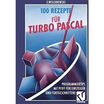 100 Rezepte für Turbo Pascal: Programmiertips mit Pfiff für Einsteiger und Fortgeschrittene