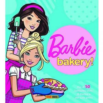 Barbie bakery! Più di 50 fantastici dolci di Barbie e dei suoi amici