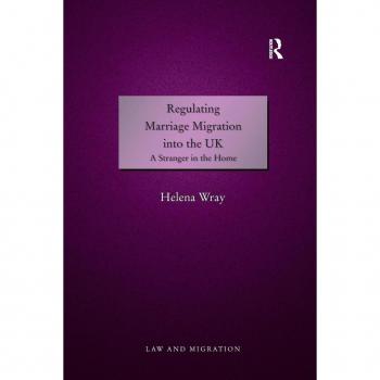 Regulating Marriage Migration into the UK: A Stranger in the Home (Law and Migration)