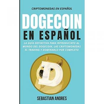 DogeCoin en Español: La guía definitiva para introducirte al mundo del Dogecoin, las Criptomonedas, el Trading y dominarlo por completo