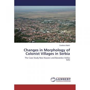 Changes in Morphology of Colonist Villages in Serbia: The Case Study Novi Kozarci and Banatsko Veliko Selo