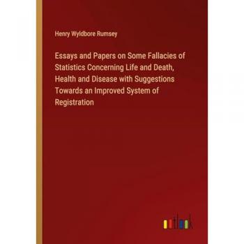 Essays and Papers on Some Fallacies of Statistics Concerning Life and Death, Health and Disease with Suggestions Towards an Improved System of Registration