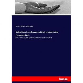 Ruling ideas in early ages and their relation to Old Testament faith:: Lectures delivered to graduates of the University of Oxford
