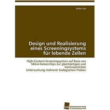 Design und Realisierung eines Screeningsystems für lebende Zellen: High-Content-Screeningsystem auf Basis von Mikro-Sensorchips zur gleichzeitigen und ... Untersuchung mehrerer biologischen Proben