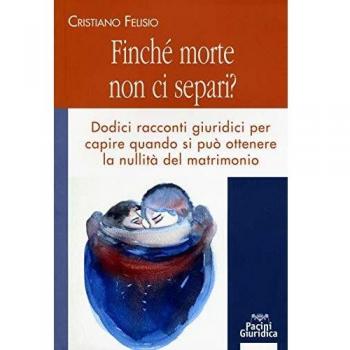Finché morte non ci separi? Dodici racconti giuridici per capire quando si può otterene la nullità del matrimonio