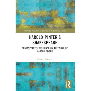 Harold Pinter's Shakespeare: Shakespeare's Influence on the Work of Harold Pinter (Routledge Advances in Theatre & Performance Studies)