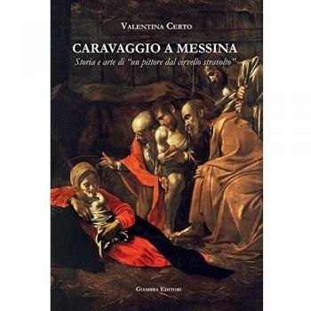 Caravaggio a Messina. Storia e arte di un «pittore dal cervello stravolto»