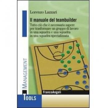 Il manuale del teambuilder. Tutto ciò che è necessario sapere per trasformare un gruppo di lavoro in una squadra e una squadra in un squadra specializzata