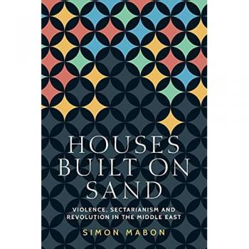 Houses built on sand: Violence, sectarianism and revolution in the Middle East