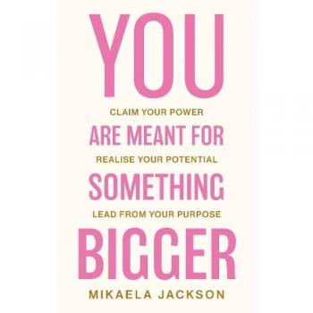 You Are Meant For Something Bigger: Claim Your Power, Realise Your Potential, Lead From Your Purpose