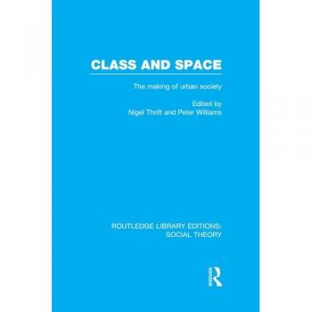 Class and Space (RLE Social Theory): The Making of Urban Society (Routledge Library Editions: Social Theory)
